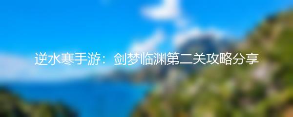 逆水寒手游：剑梦临渊第二关攻略分享