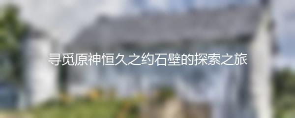 寻觅原神恒久之约石壁的探索之旅