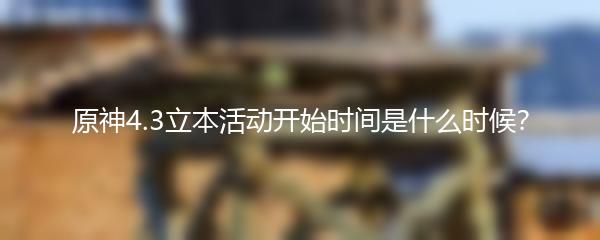 原神4.3立本活动开始时间是什么时候？