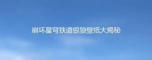 崩坏星穹铁道银狼壁纸大揭秘