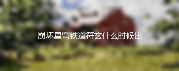 崩坏星穹铁道符玄什么时候出