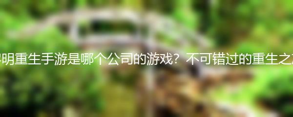 黎明重生手游是哪个公司的游戏？不可错过的重生之旅