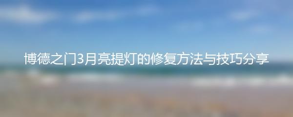 博德之门3月亮提灯的修复方法与技巧分享