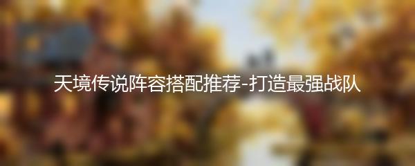 天境传说阵容搭配推荐-打造最强战队