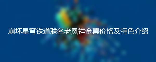 崩坏星穹铁道联名老凤祥金票价格及特色介绍