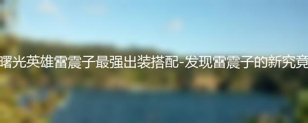 曙光英雄雷震子最强出装搭配-发现雷震子的新究竟