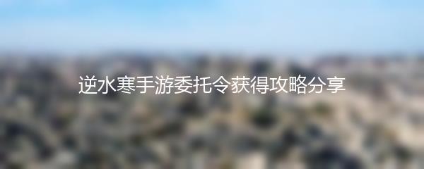 逆水寒手游委托令获得攻略分享