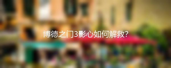 博德之门3影心如何解救？