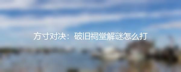 方寸对决：破旧祠堂解谜怎么打