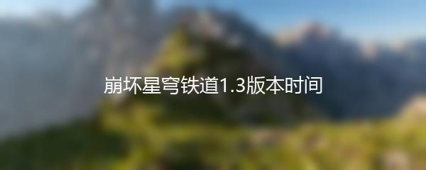 崩坏星穹铁道1.3版本时间