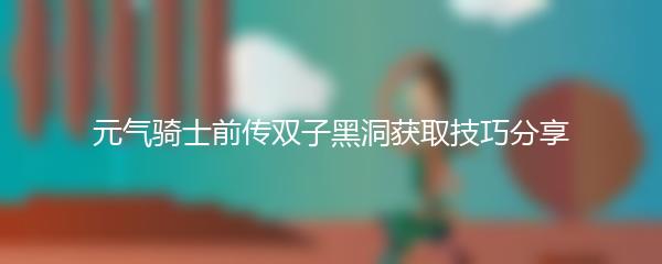 元气骑士前传双子黑洞获取技巧分享
