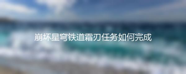 崩坏星穹铁道霜刃任务如何完成