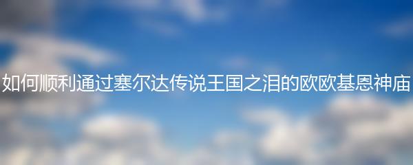 如何顺利通过塞尔达传说王国之泪的欧欧基恩神庙