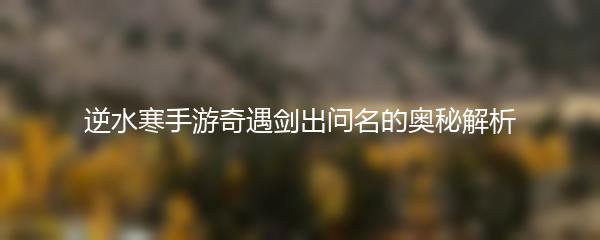 逆水寒手游奇遇剑出问名的奥秘解析