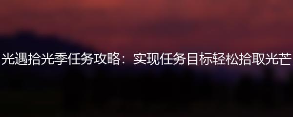 光遇拾光季任务攻略：实现任务目标轻松拾取光芒
