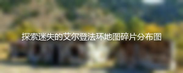 探索迷失的艾尔登法环地图碎片分布图