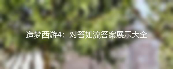 造梦西游4：对答如流答案展示大全