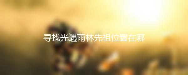 寻找光遇雨林先祖位置在哪