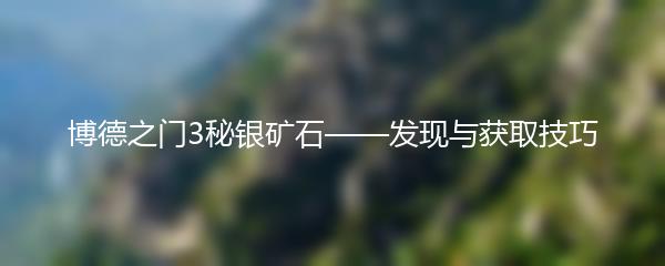 博德之门3秘银矿石——发现与获取技巧