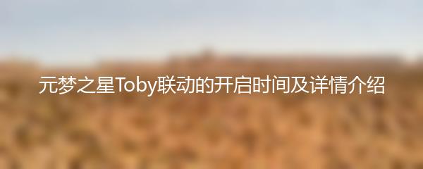 元梦之星Toby联动的开启时间及详情介绍