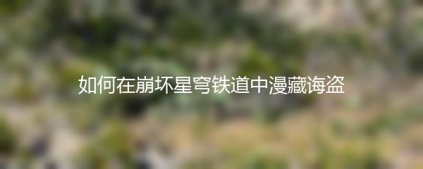 如何在崩坏星穹铁道中漫藏诲盗
