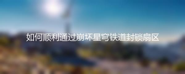 如何顺利通过崩坏星穹铁道封锁扇区