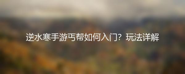 逆水寒手游丐帮如何入门？玩法详解