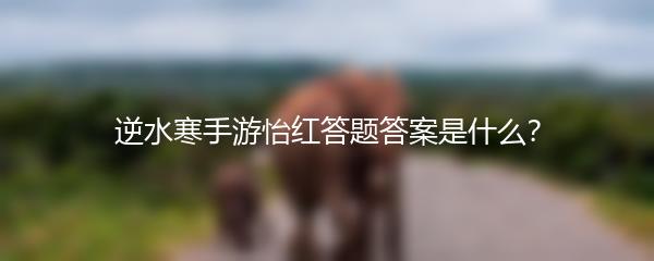 逆水寒手游怡红答题答案是什么？