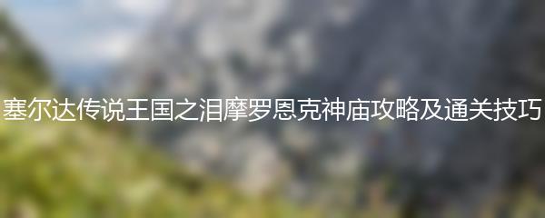 塞尔达传说王国之泪摩罗恩克神庙攻略及通关技巧