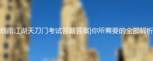 烟雨江湖天刀门考试答题答案|你所需要的全部解析