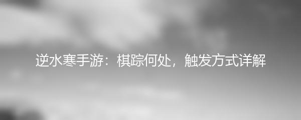 逆水寒手游：棋踪何处，触发方式详解