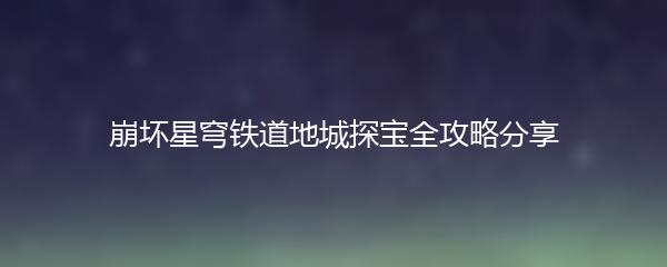 崩坏星穹铁道地城探宝全攻略分享