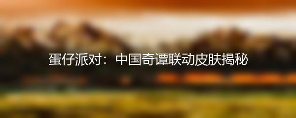 蛋仔派对：中国奇谭联动皮肤揭秘