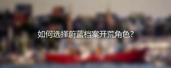 如何选择蔚蓝档案开荒角色？