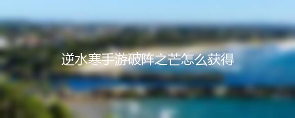逆水寒手游破阵之芒怎么获得