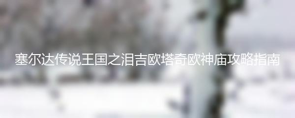 塞尔达传说王国之泪吉欧塔奇欧神庙攻略指南