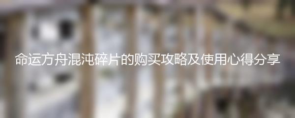 命运方舟混沌碎片的购买攻略及使用心得分享