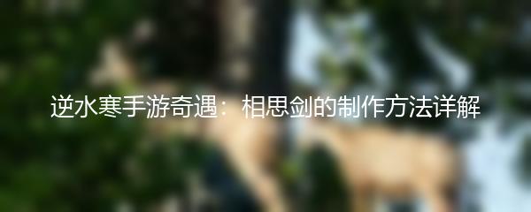 逆水寒手游奇遇：相思剑的制作方法详解