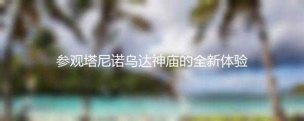 参观塔尼诺乌达神庙的全新体验