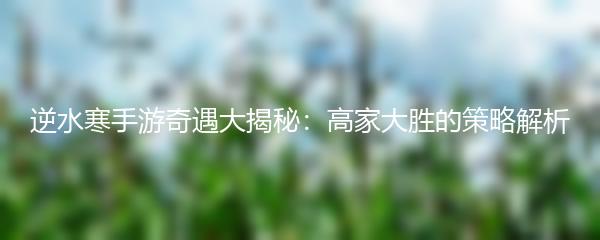 逆水寒手游奇遇大揭秘：高家大胜的策略解析