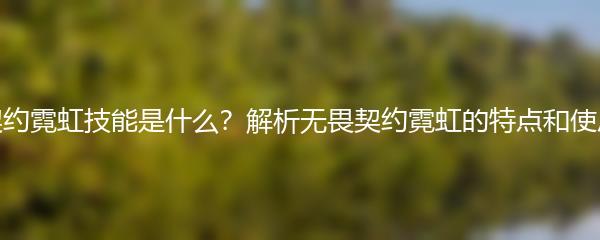 无畏契约霓虹技能是什么？解析无畏契约霓虹的特点和使用方法