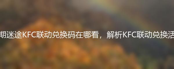 无期迷途KFC联动兑换码在哪看，解析KFC联动兑换活动