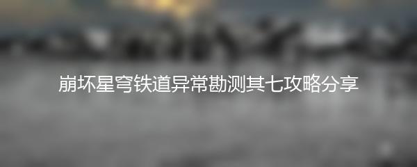 崩坏星穹铁道异常勘测其七攻略分享