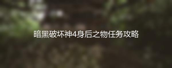 暗黑破坏神4身后之物任务攻略