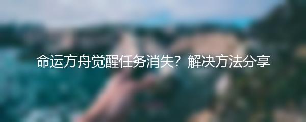 命运方舟觉醒任务消失？解决方法分享