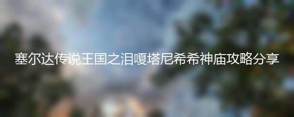 塞尔达传说王国之泪嗄塔尼希希神庙攻略分享