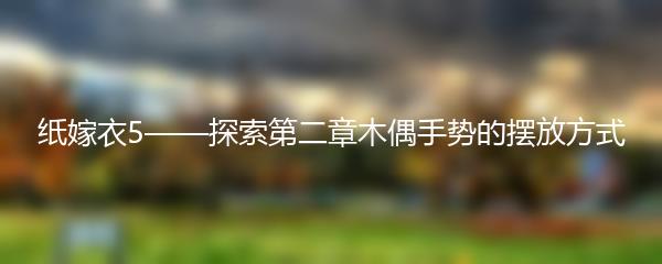 纸嫁衣5——探索第二章木偶手势的摆放方式