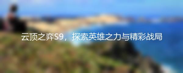 云顶之弈S9，探索英雄之力与精彩战局