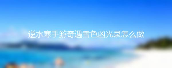 逆水寒手游奇遇雪色凶光录怎么做
