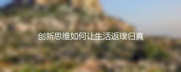 创新思维如何让生活返璞归真